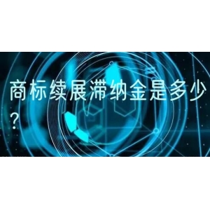 商标续展滞纳金是多少？