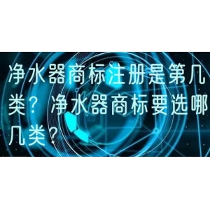 净水器商标注册是第几类？净水器商标要选哪几类？