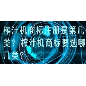 榨汁机商标注册是第几类？榨汁机商标要选哪几类？