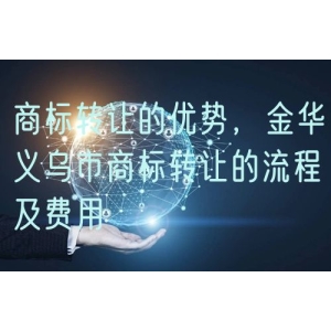 商标转让的优势，金华义乌市商标转让的流程及费用