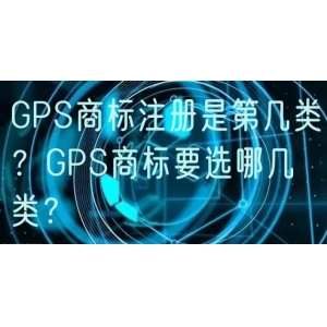 GPS商标注册是第几类？GPS商标要选哪几类？
