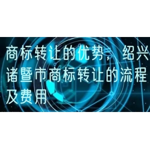 商标转让的优势，绍兴诸暨市商标转让的流程及费用