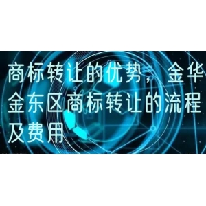 商标转让的优势，金华金东区商标转让的流程及费用