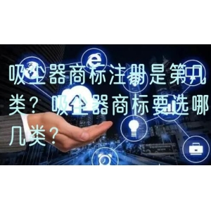 吸尘器商标注册是第几类？吸尘器商标要选哪几类？