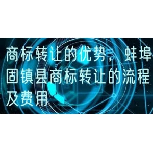 商标转让的优势，蚌埠固镇县商标转让的流程及费用