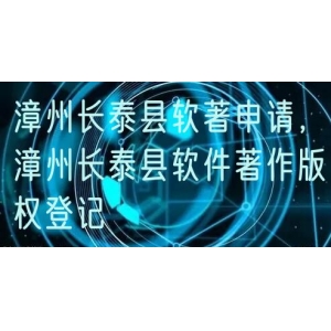 漳州长泰县软著申请，漳州长泰县软件著作版权登记