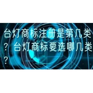 台灯商标注册是第几类？台灯商标要选哪几类？
