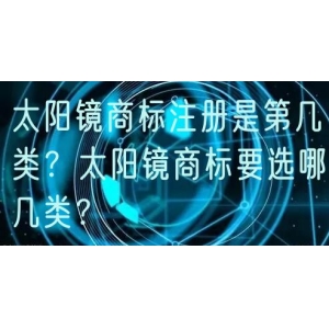 太阳镜商标注册是第几类？太阳镜商标要选哪几类？