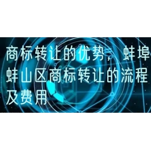 商标转让的优势，蚌埠蚌山区商标转让的流程及费用
