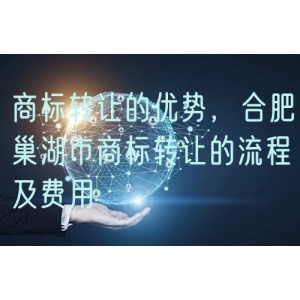 商标转让的优势，合肥巢湖市商标转让的流程及费用