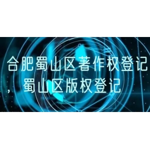 合肥蜀山区著作权登记，蜀山区版权登记