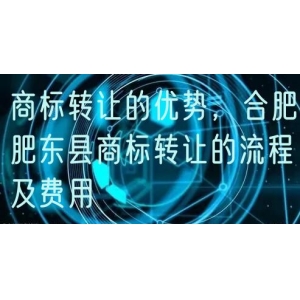 商标转让的优势，合肥肥东县商标转让的流程及费用