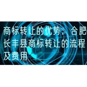 商标转让的优势，合肥长丰县商标转让的流程及费用