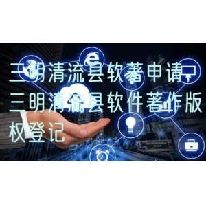 三明清流县软著申请，三明清流县软件著作版权登记