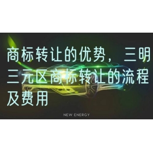 商标转让的优势，三明三元区商标转让的流程及费用