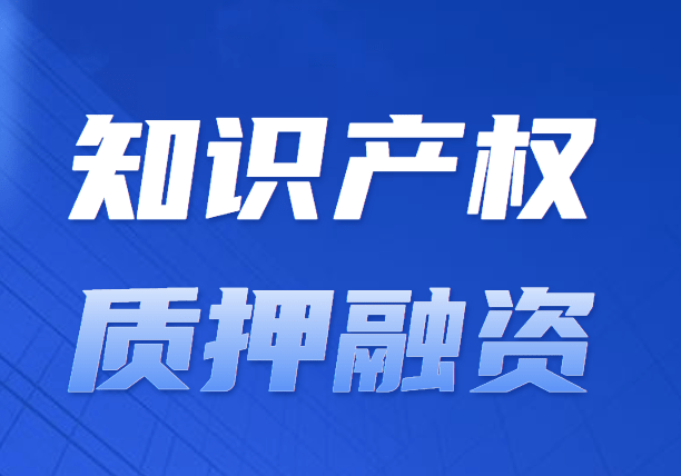 知识产权质押贷款从10亿增至26亿,“知产”变“资产”大提速!